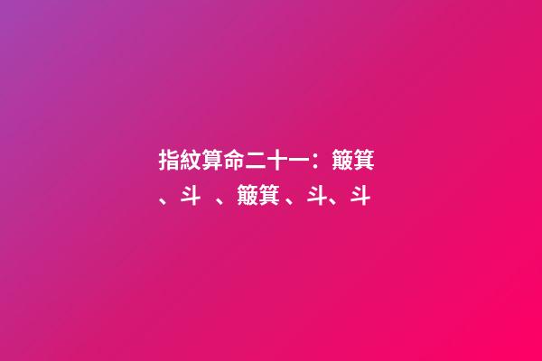 指紋算命二十一：簸箕、斗、簸箕、斗、斗